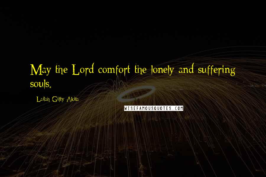 Lailah Gifty Akita Quotes: May the Lord comfort the lonely and suffering souls.