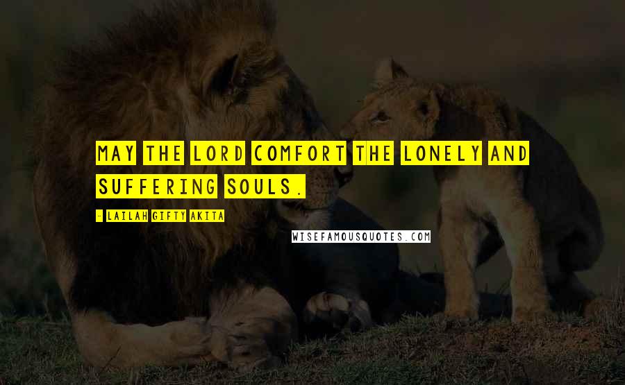 Lailah Gifty Akita Quotes: May the Lord comfort the lonely and suffering souls.