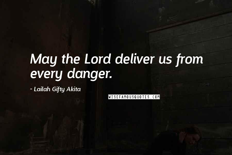 Lailah Gifty Akita Quotes: May the Lord deliver us from every danger.