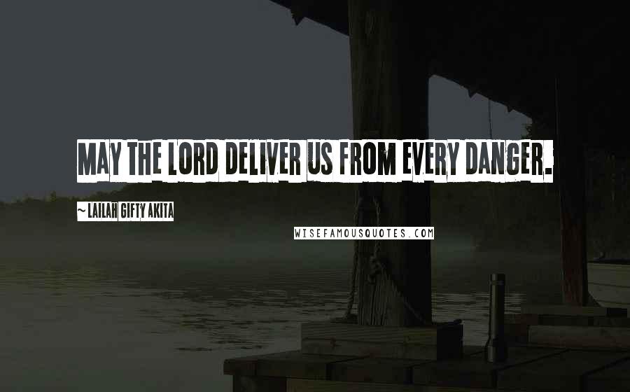 Lailah Gifty Akita Quotes: May the Lord deliver us from every danger.