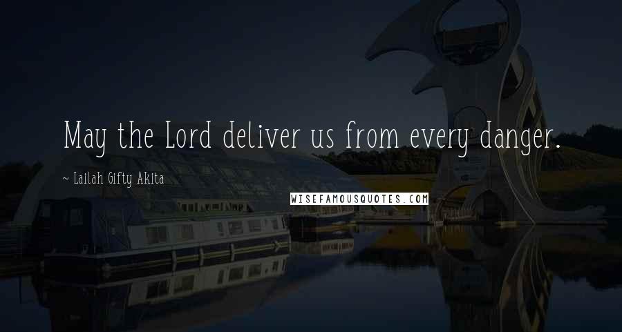 Lailah Gifty Akita Quotes: May the Lord deliver us from every danger.