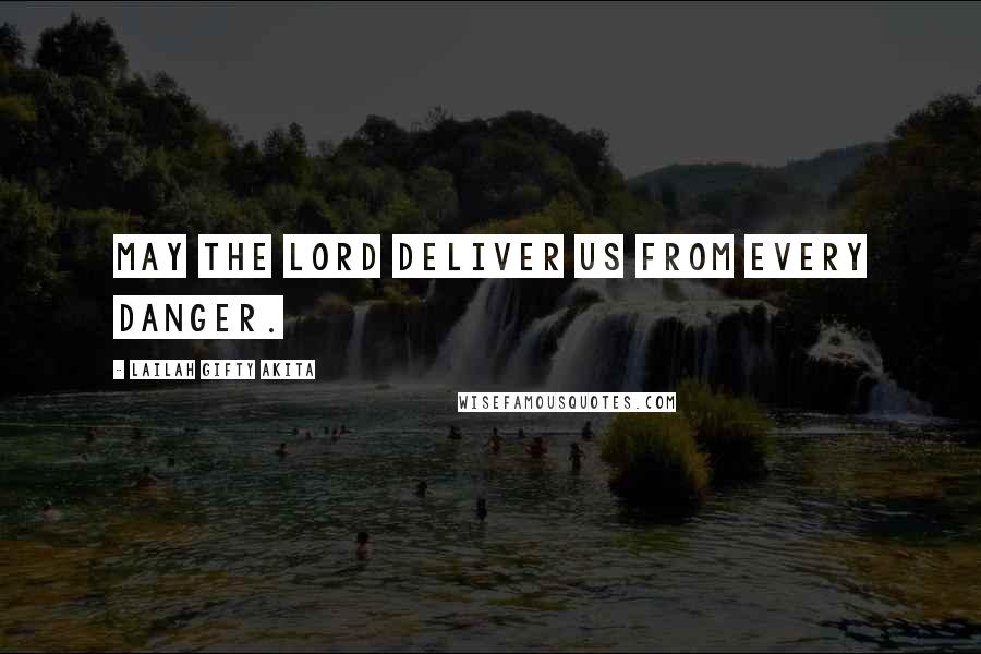 Lailah Gifty Akita Quotes: May the Lord deliver us from every danger.