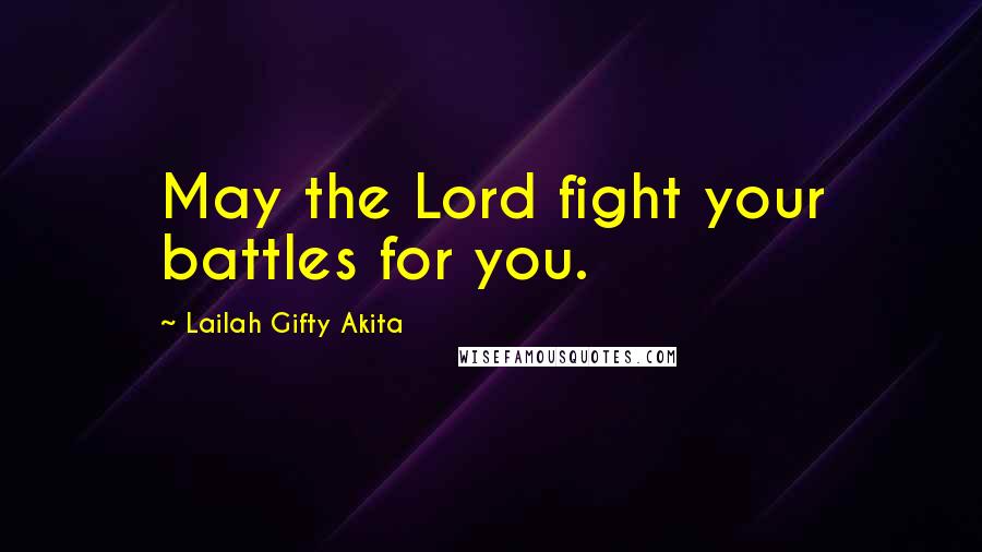 Lailah Gifty Akita Quotes: May the Lord fight your battles for you.