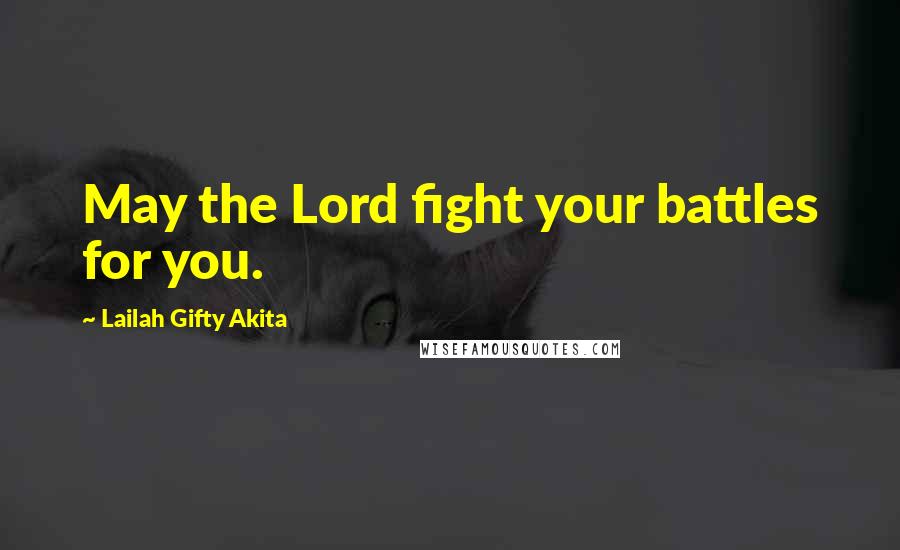 Lailah Gifty Akita Quotes: May the Lord fight your battles for you.