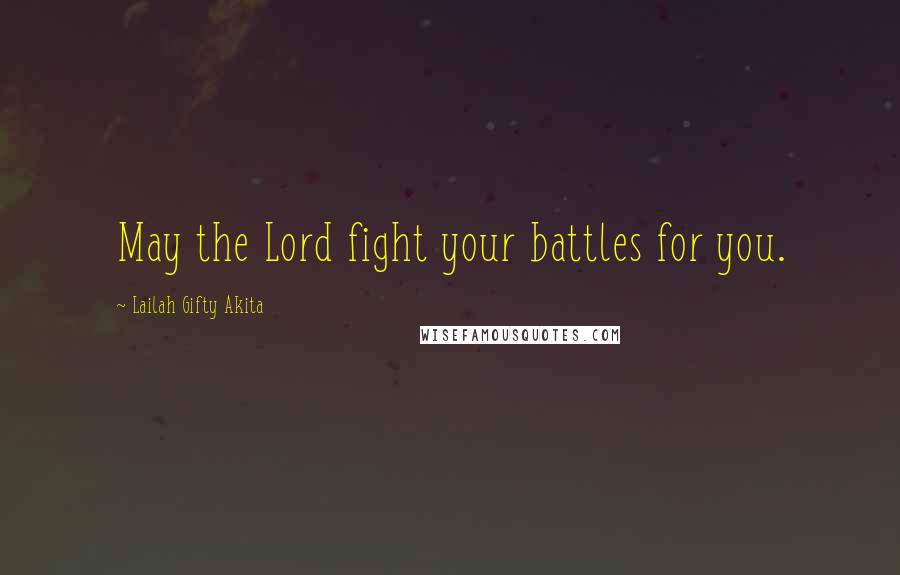 Lailah Gifty Akita Quotes: May the Lord fight your battles for you.