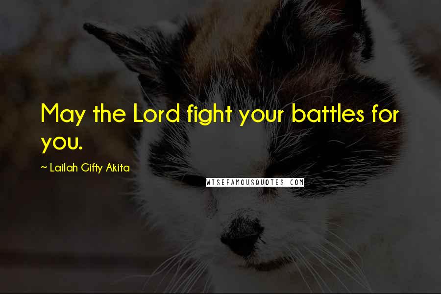 Lailah Gifty Akita Quotes: May the Lord fight your battles for you.