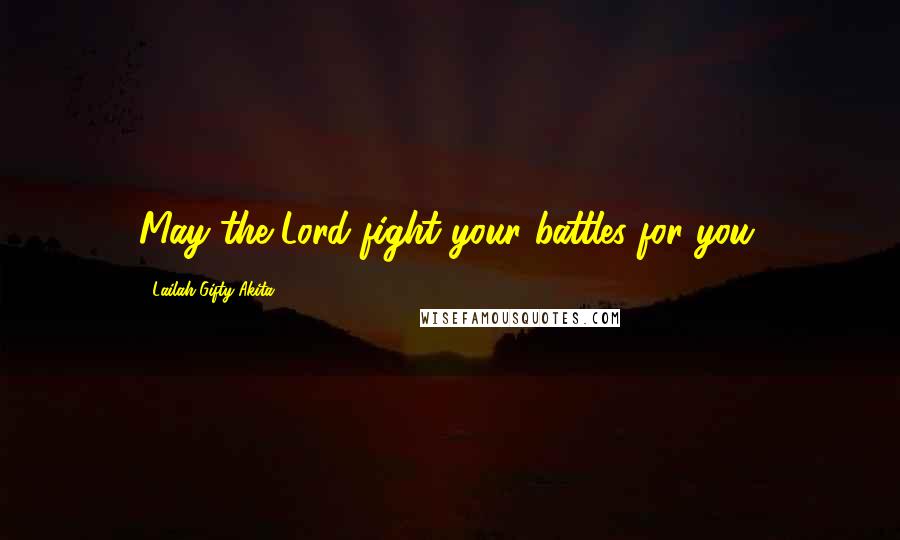 Lailah Gifty Akita Quotes: May the Lord fight your battles for you.