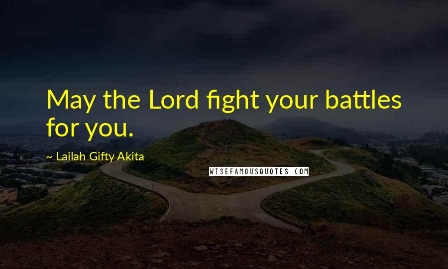 Lailah Gifty Akita Quotes: May the Lord fight your battles for you.