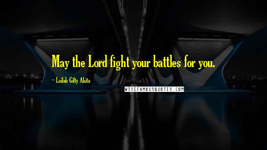 Lailah Gifty Akita Quotes: May the Lord fight your battles for you.