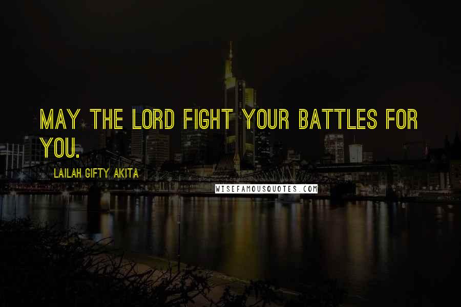 Lailah Gifty Akita Quotes: May the Lord fight your battles for you.