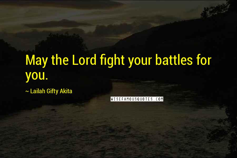Lailah Gifty Akita Quotes: May the Lord fight your battles for you.