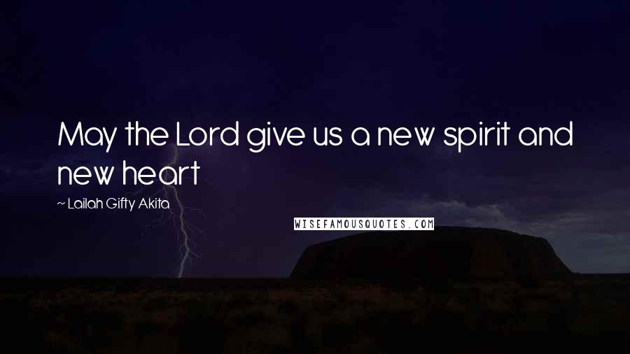 Lailah Gifty Akita Quotes: May the Lord give us a new spirit and new heart