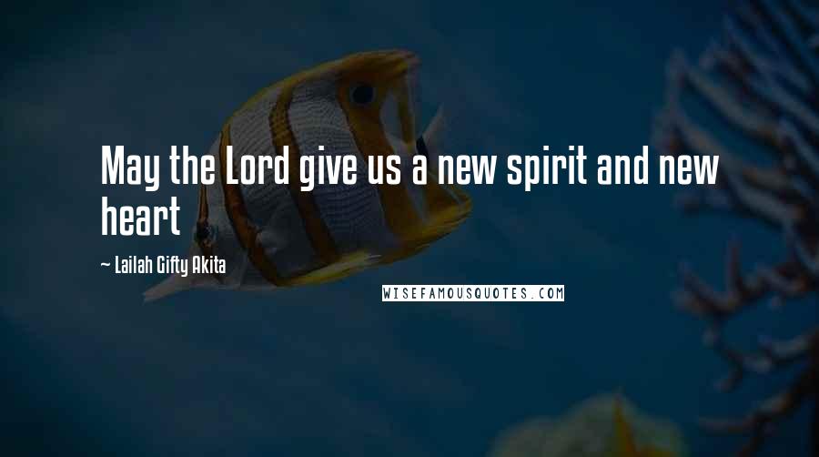 Lailah Gifty Akita Quotes: May the Lord give us a new spirit and new heart