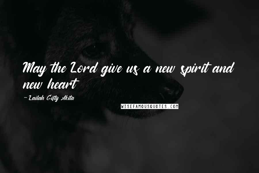 Lailah Gifty Akita Quotes: May the Lord give us a new spirit and new heart