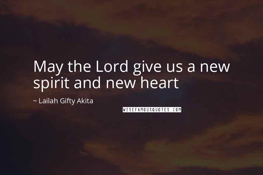 Lailah Gifty Akita Quotes: May the Lord give us a new spirit and new heart