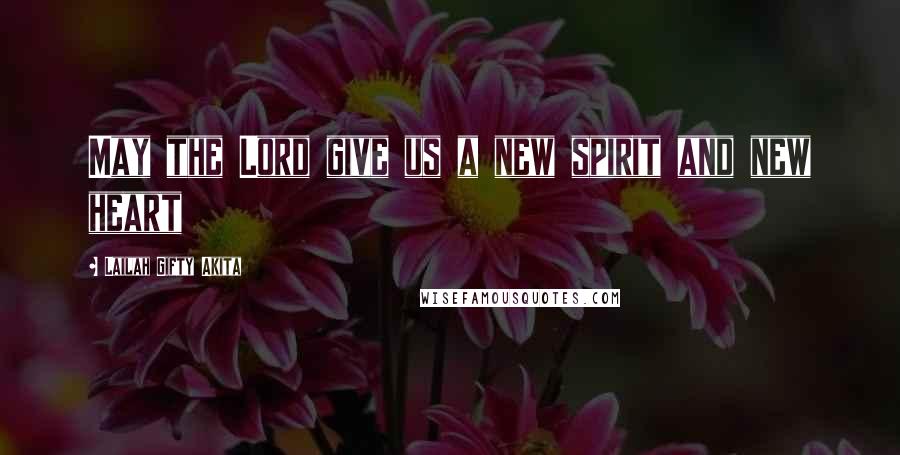 Lailah Gifty Akita Quotes: May the Lord give us a new spirit and new heart