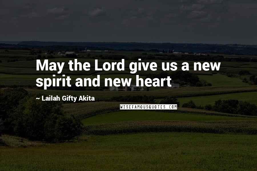 Lailah Gifty Akita Quotes: May the Lord give us a new spirit and new heart