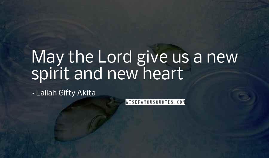 Lailah Gifty Akita Quotes: May the Lord give us a new spirit and new heart