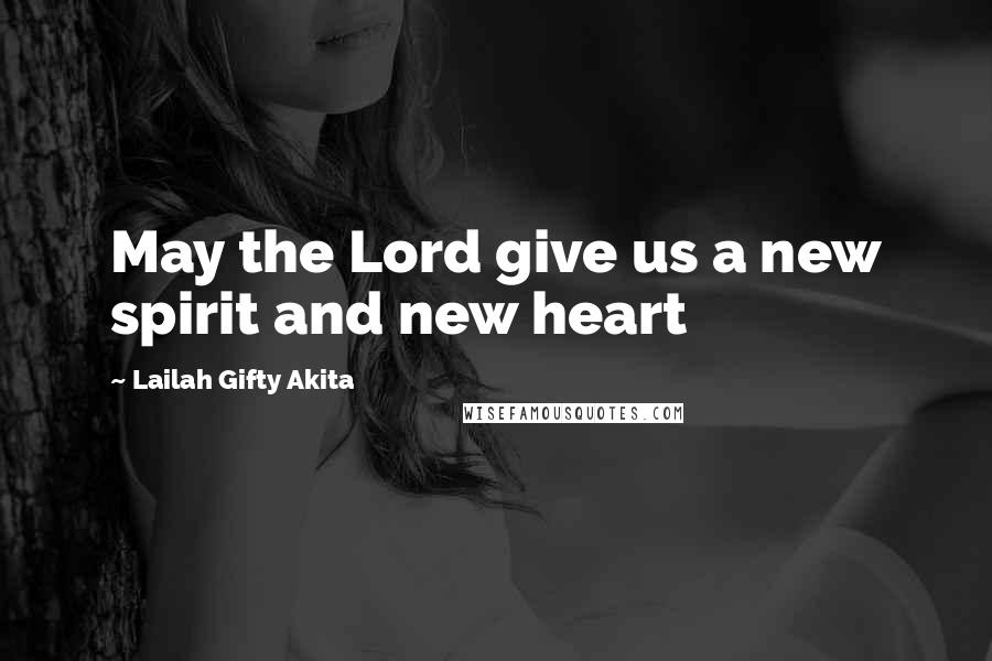 Lailah Gifty Akita Quotes: May the Lord give us a new spirit and new heart