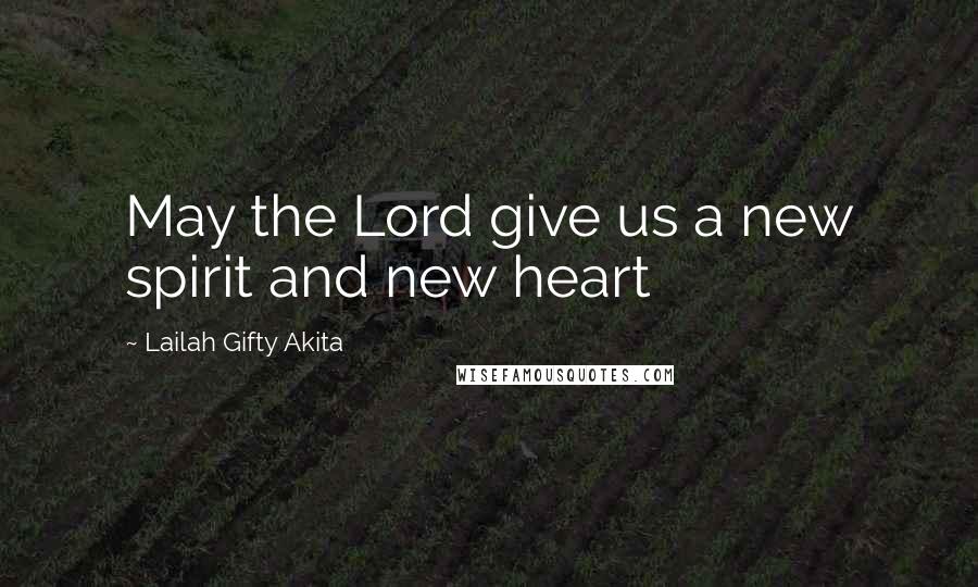 Lailah Gifty Akita Quotes: May the Lord give us a new spirit and new heart