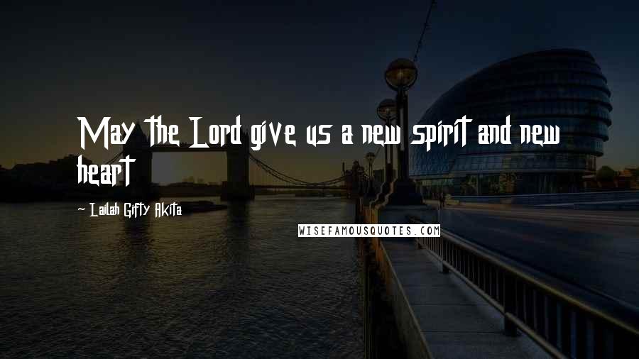 Lailah Gifty Akita Quotes: May the Lord give us a new spirit and new heart