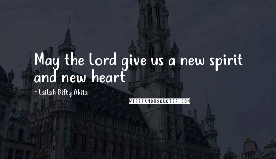 Lailah Gifty Akita Quotes: May the Lord give us a new spirit and new heart