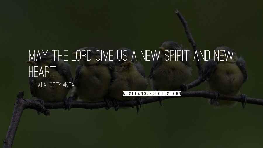 Lailah Gifty Akita Quotes: May the Lord give us a new spirit and new heart