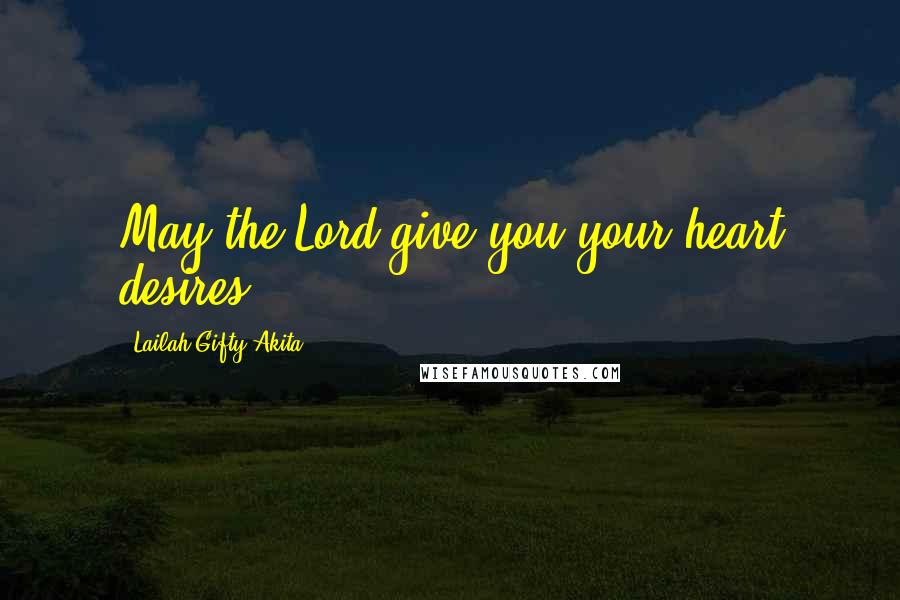 Lailah Gifty Akita Quotes: May the Lord give you your heart desires.