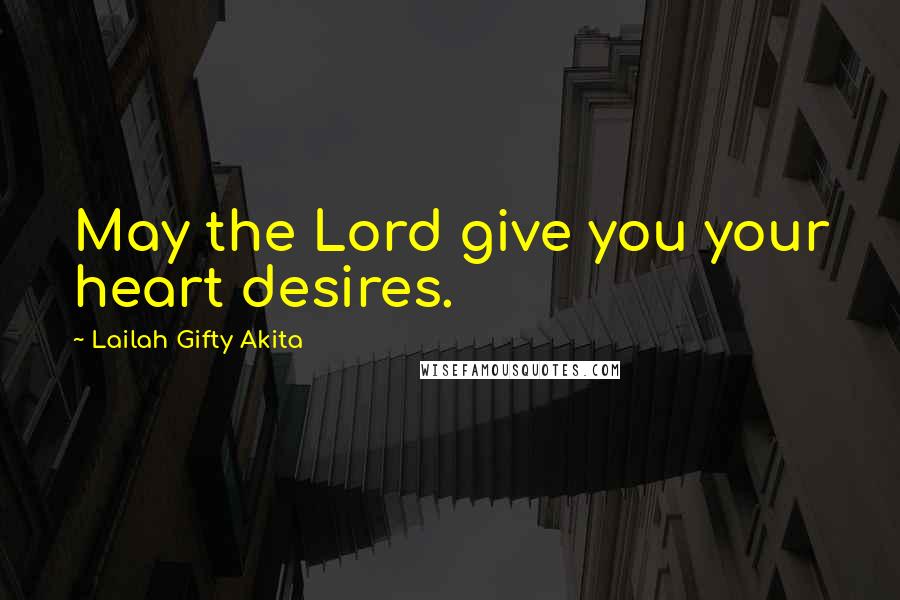 Lailah Gifty Akita Quotes: May the Lord give you your heart desires.