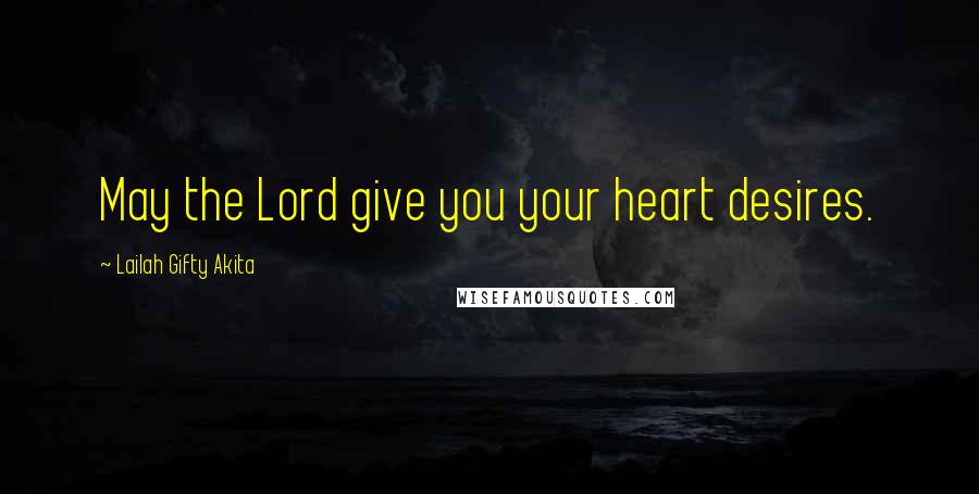 Lailah Gifty Akita Quotes: May the Lord give you your heart desires.