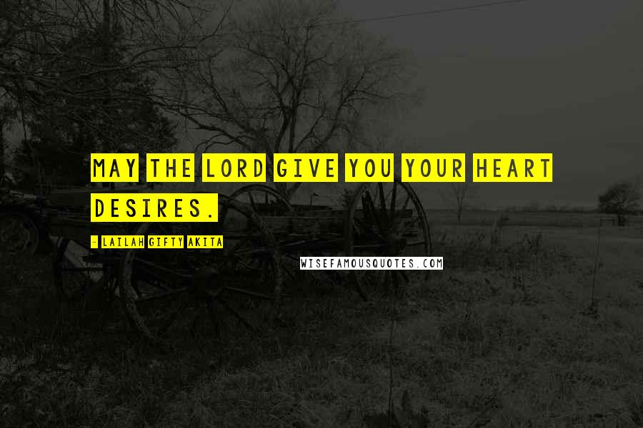 Lailah Gifty Akita Quotes: May the Lord give you your heart desires.