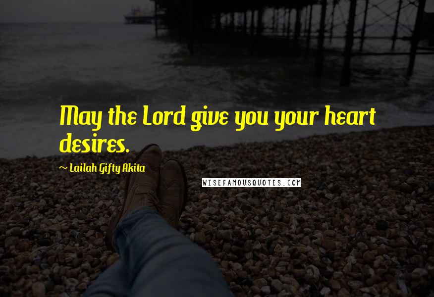 Lailah Gifty Akita Quotes: May the Lord give you your heart desires.