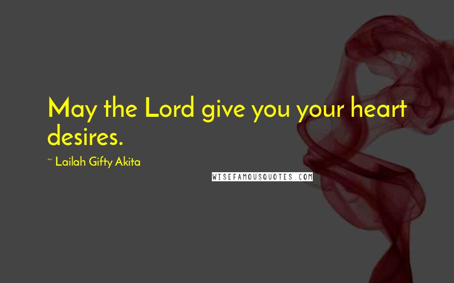 Lailah Gifty Akita Quotes: May the Lord give you your heart desires.