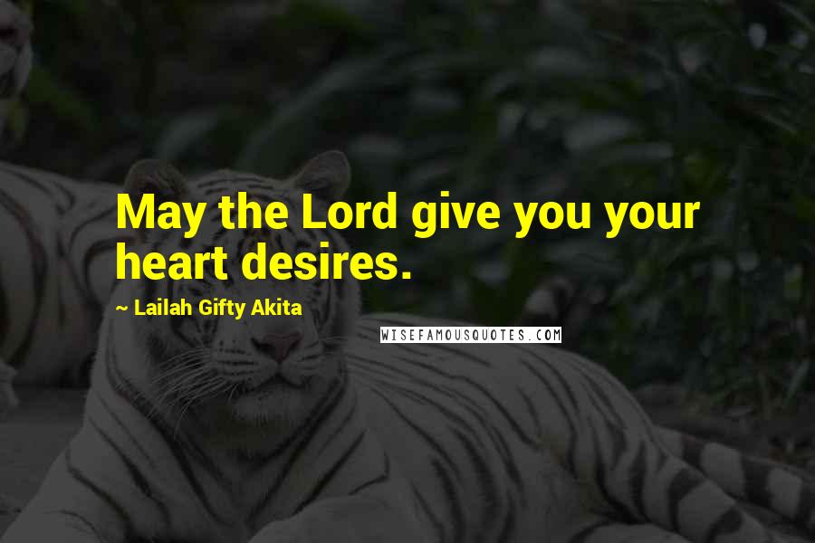 Lailah Gifty Akita Quotes: May the Lord give you your heart desires.