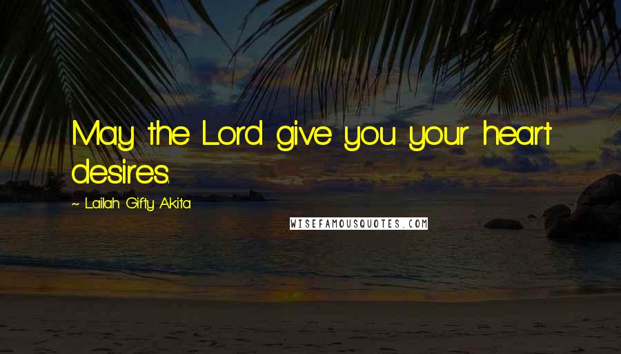 Lailah Gifty Akita Quotes: May the Lord give you your heart desires.