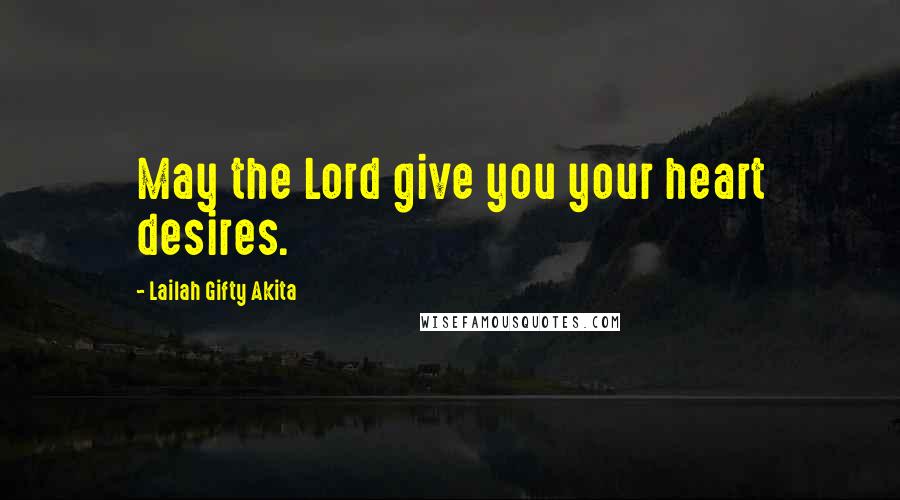 Lailah Gifty Akita Quotes: May the Lord give you your heart desires.