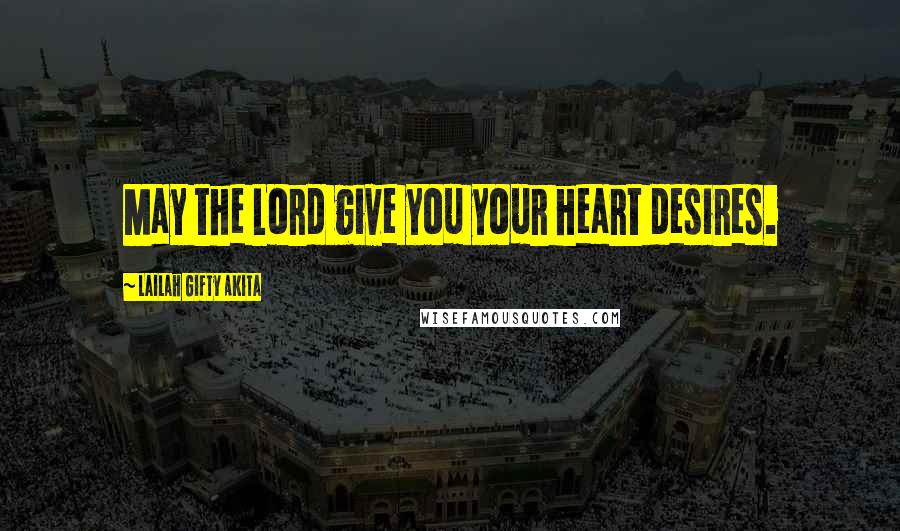 Lailah Gifty Akita Quotes: May the Lord give you your heart desires.