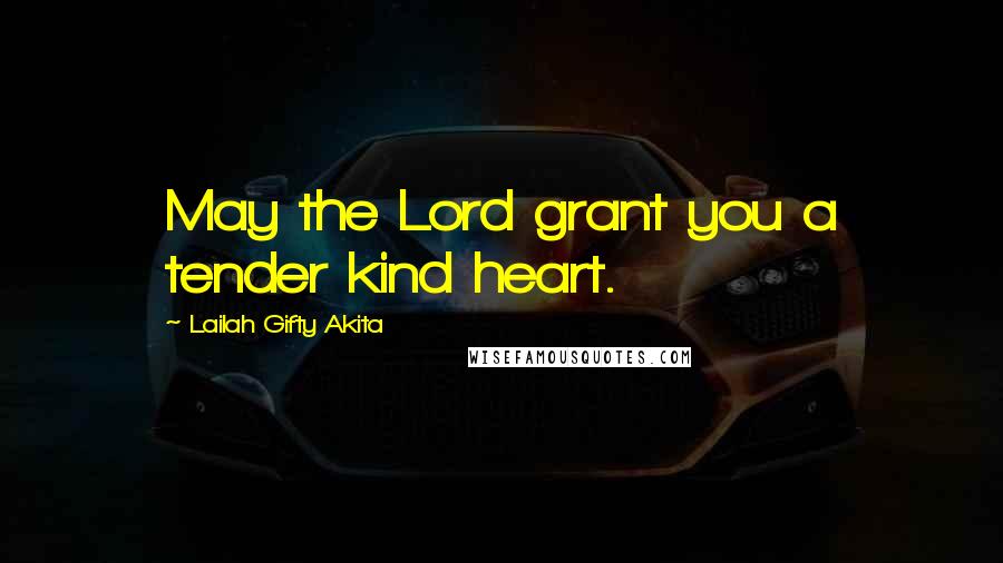 Lailah Gifty Akita Quotes: May the Lord grant you a tender kind heart.