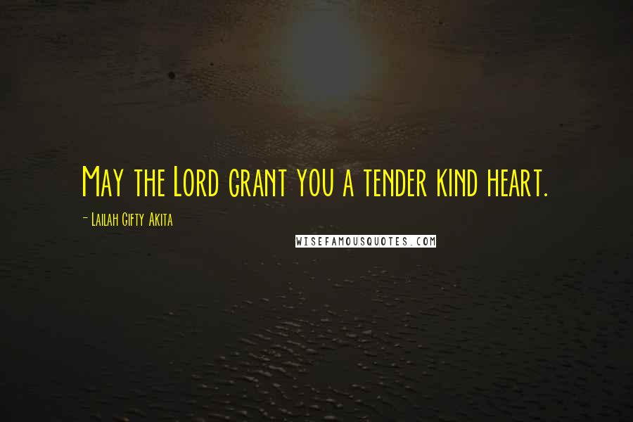 Lailah Gifty Akita Quotes: May the Lord grant you a tender kind heart.