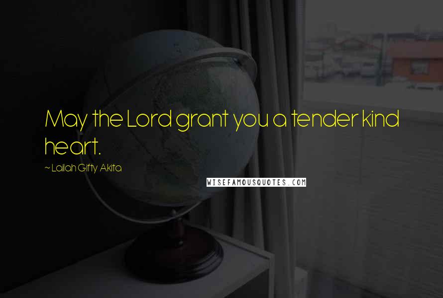 Lailah Gifty Akita Quotes: May the Lord grant you a tender kind heart.