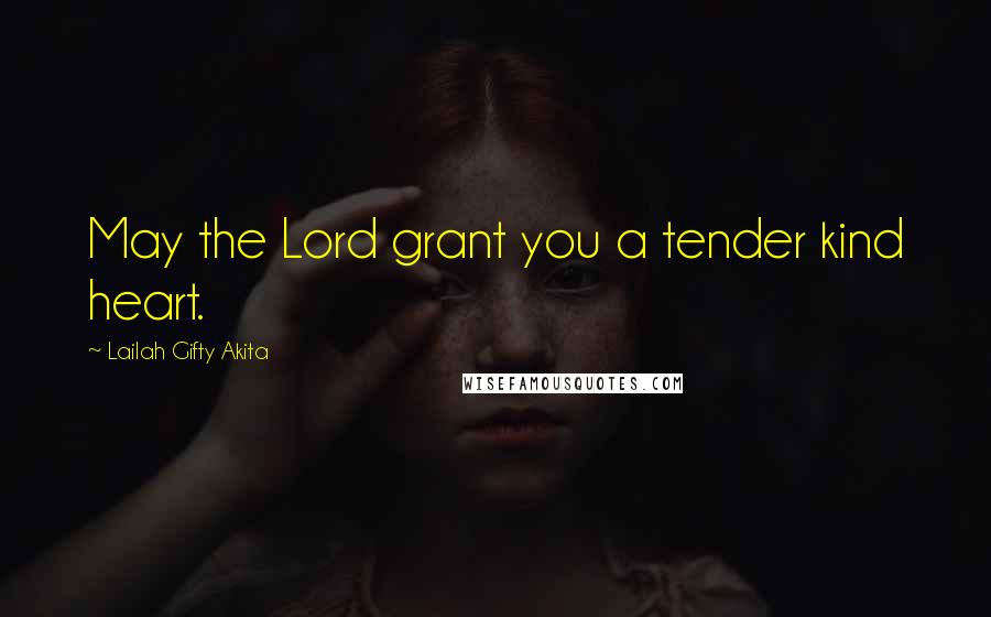 Lailah Gifty Akita Quotes: May the Lord grant you a tender kind heart.