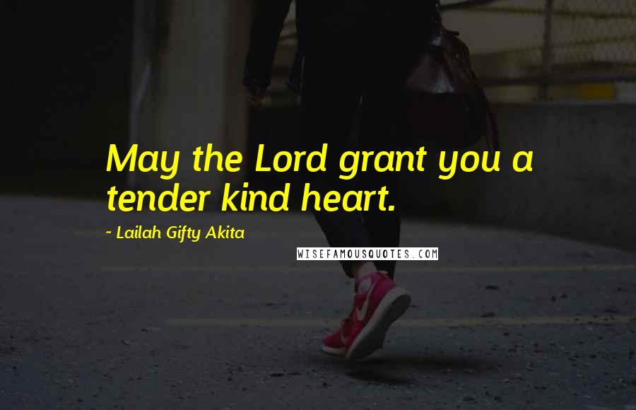 Lailah Gifty Akita Quotes: May the Lord grant you a tender kind heart.