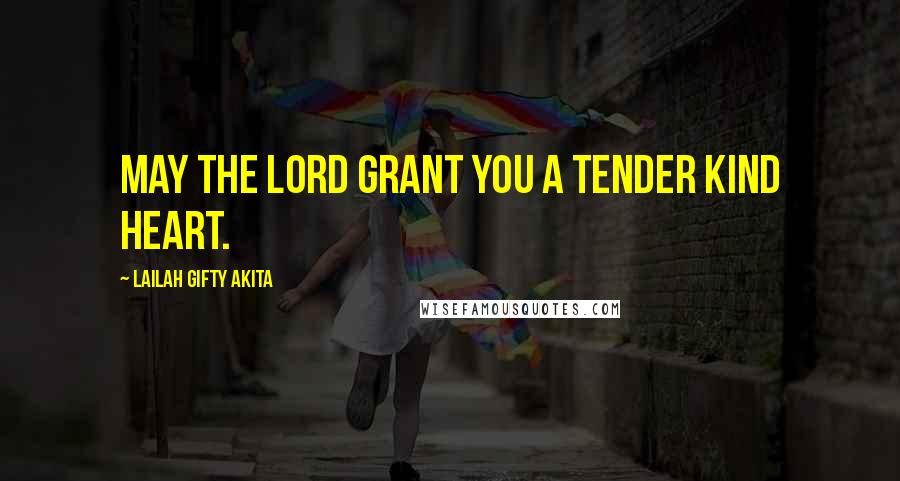 Lailah Gifty Akita Quotes: May the Lord grant you a tender kind heart.