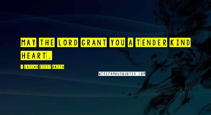 Lailah Gifty Akita Quotes: May the Lord grant you a tender kind heart.