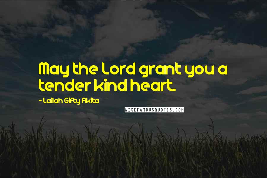 Lailah Gifty Akita Quotes: May the Lord grant you a tender kind heart.