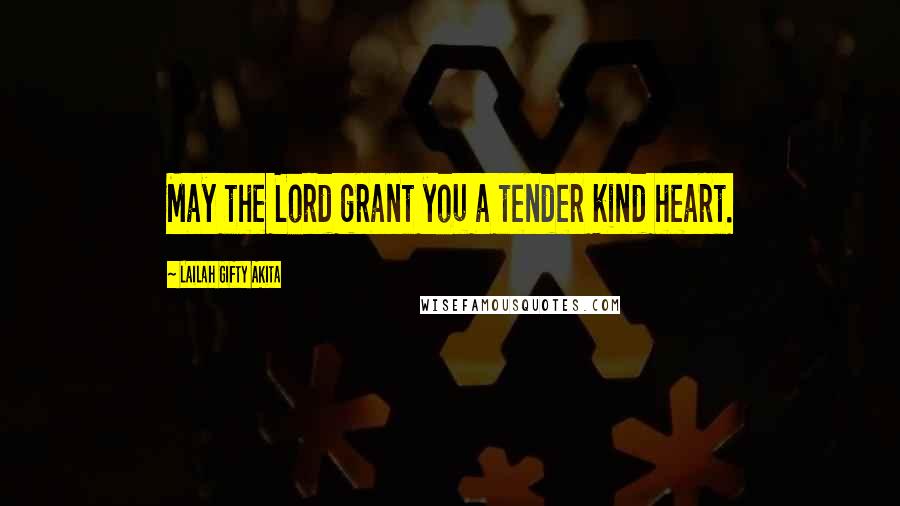 Lailah Gifty Akita Quotes: May the Lord grant you a tender kind heart.