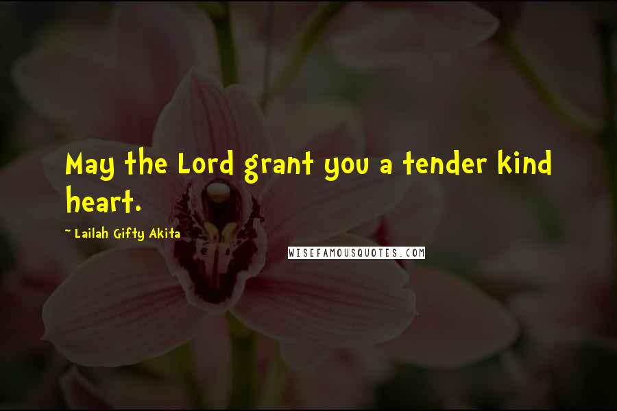 Lailah Gifty Akita Quotes: May the Lord grant you a tender kind heart.