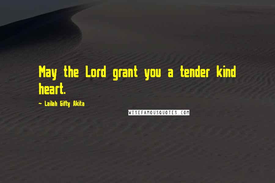 Lailah Gifty Akita Quotes: May the Lord grant you a tender kind heart.