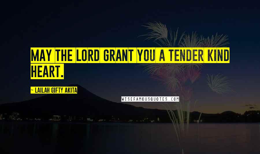 Lailah Gifty Akita Quotes: May the Lord grant you a tender kind heart.