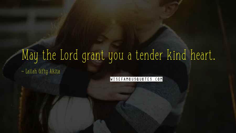 Lailah Gifty Akita Quotes: May the Lord grant you a tender kind heart.